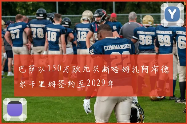 巴萨以150万欧元买断哈姆扎阿布德尔卡里姆签约至2029年
