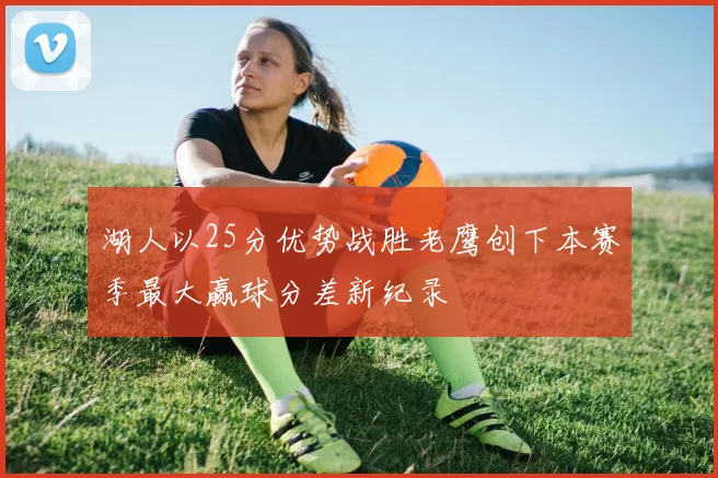 湖人以25分优势战胜老鹰创下本赛季最大赢球分差新纪录