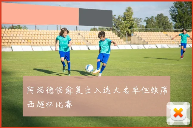 阿诺德伤愈复出入选大名单但缺席西超杯比赛