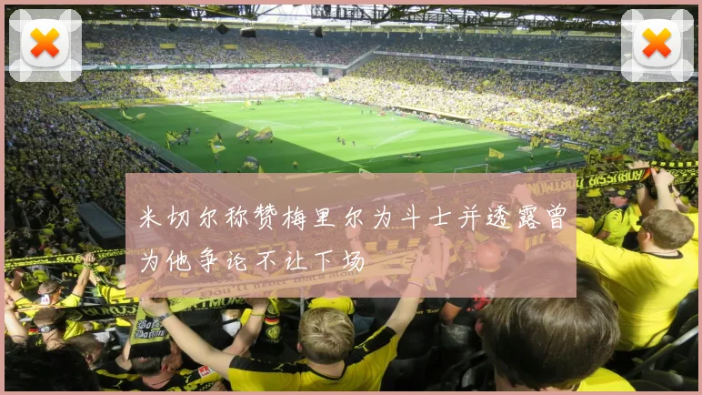 米切尔称赞梅里尔为斗士并透露曾为他争论不让下场
