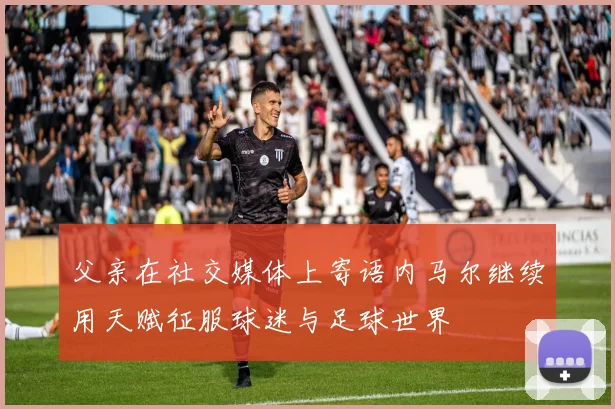 父亲在社交媒体上寄语内马尔继续用天赋征服球迷与足球世界