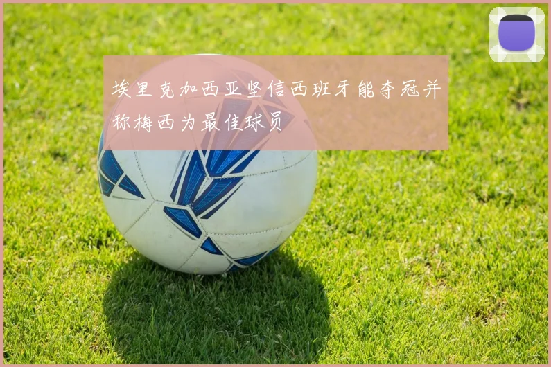 埃里克加西亚坚信西班牙能夺冠并称梅西为最佳球员