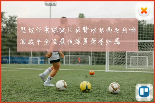 恩佐任意球破门获赞切尔西与利物浦战平全场最佳球员荣誉归属