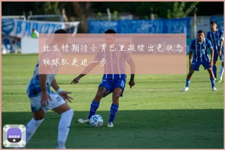 杜兰特期待小贾巴里延续出色状态助球队更进一步