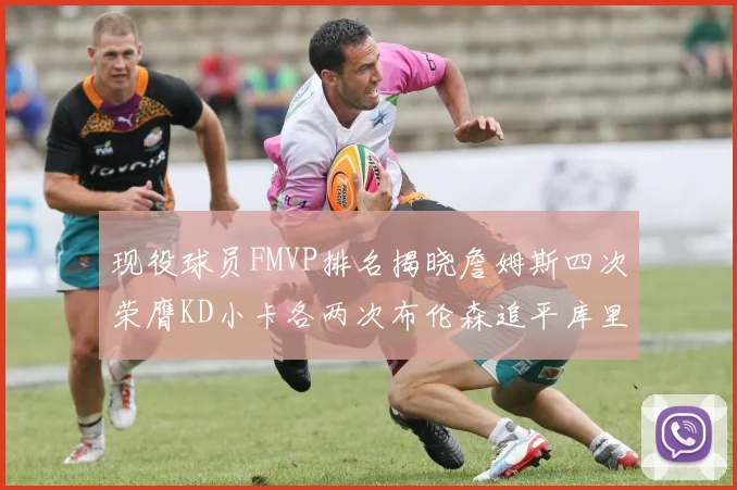 现役球员FMVP排名揭晓詹姆斯四次荣膺KD小卡各两次布伦森追平库里与约基奇