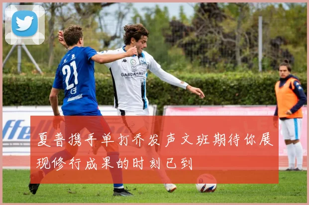 夏普携手单打乔发声文班期待你展现修行成果的时刻已到