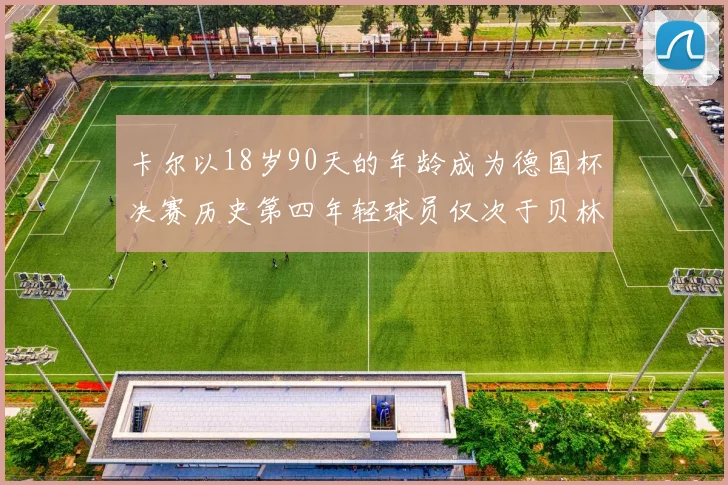 卡尔以18岁90天的年龄成为德国杯决赛历史第四年轻球员仅次于贝林等人