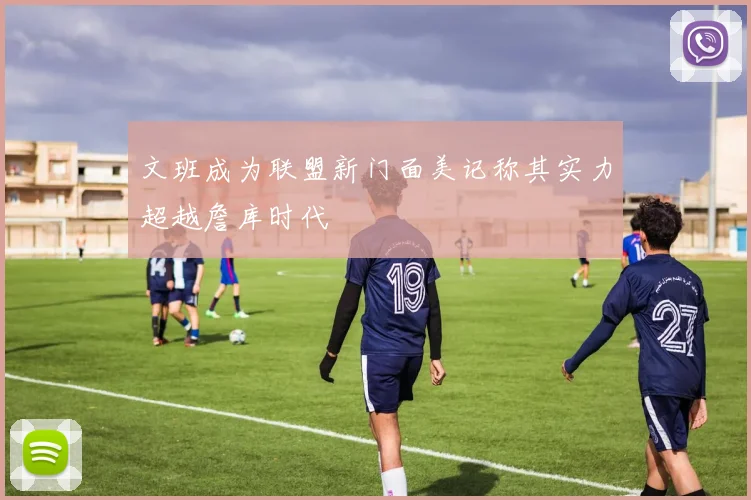 文班成为联盟新门面美记称其实力超越詹库时代