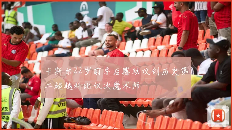 卡斯尔22岁前季后赛助攻创历史第二超越科比仅次魔术师