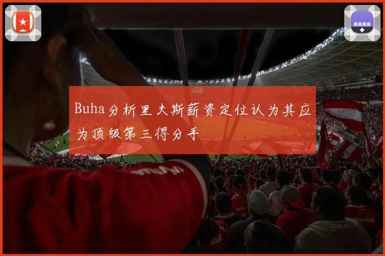 Buha分析里夫斯薪资定位认为其应为顶级第三得分手